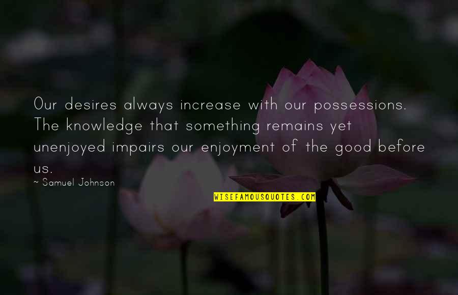What Makes A Good Judge Quote Quotes By Samuel Johnson: Our desires always increase with our possessions. The What Makes A Good Judge Quote Quotes By Samuel Johnson: Our desires always increase with our possessions. The