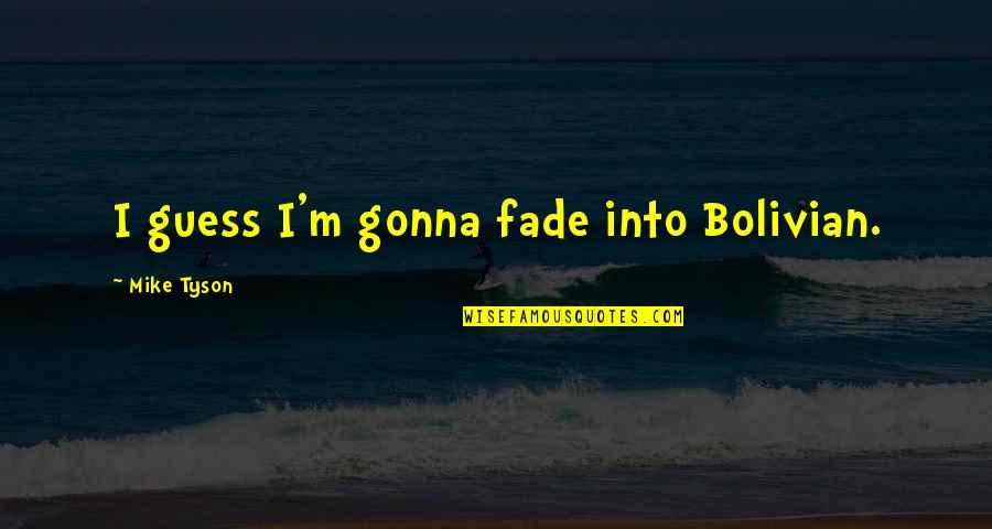 What Makes A Good Wife Quotes By Mike Tyson: I guess I'm gonna fade into Bolivian. What Makes A Good Wife Quotes By Mike Tyson: I guess I'm gonna fade into Bolivian.
