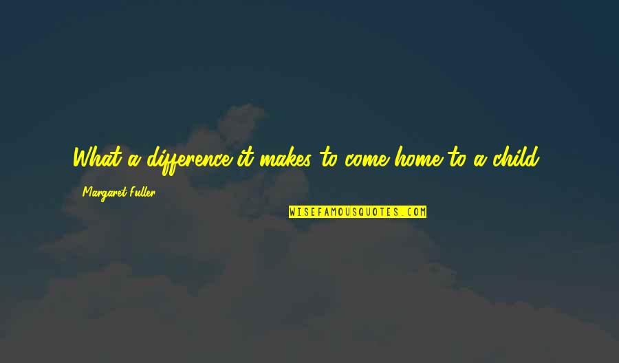 What Makes A Home Quotes By Margaret Fuller: What a difference it makes to come home
