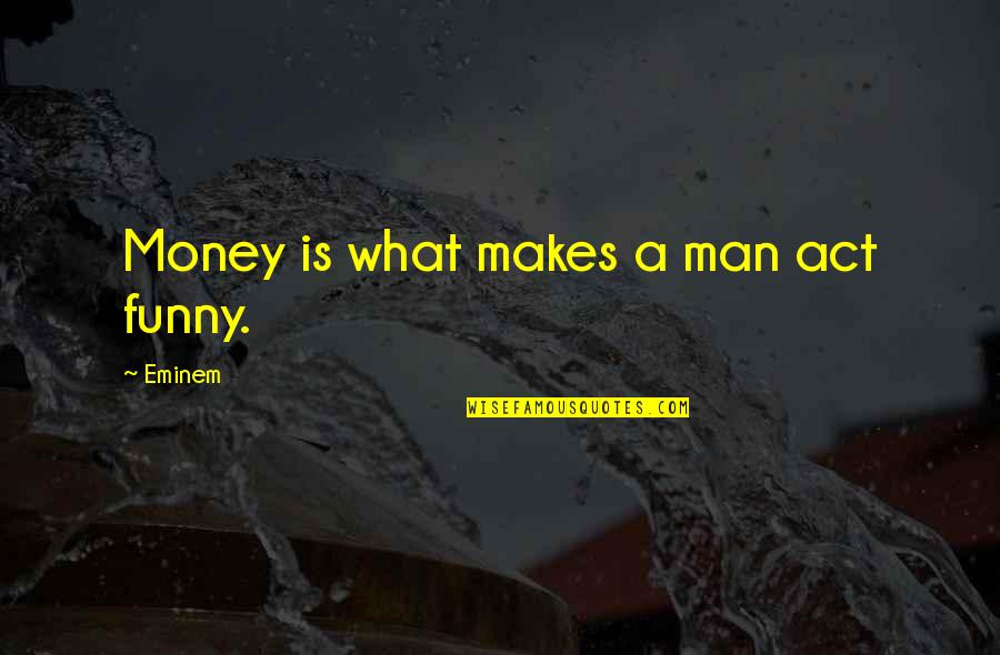 What Makes A Man A Man Quotes By Eminem: Money is what makes a man act funny.