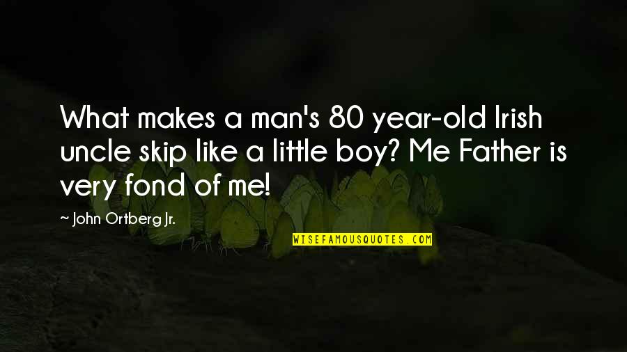 What Makes A Man A Man Quotes By John Ortberg Jr.: What makes a man's 80 year-old Irish uncle