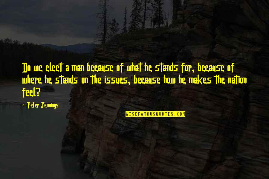 What Makes A Man A Man Quotes By Peter Jennings: Do we elect a man because of what