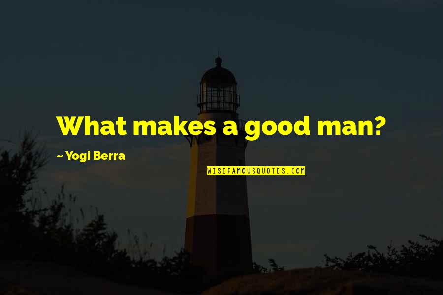 What Makes A Man A Man Quotes By Yogi Berra: What makes a good man?