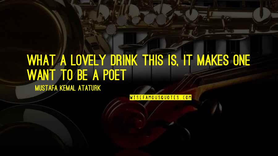 What Makes A Poet Quotes By Mustafa Kemal Ataturk: What a lovely drink this is, it makes