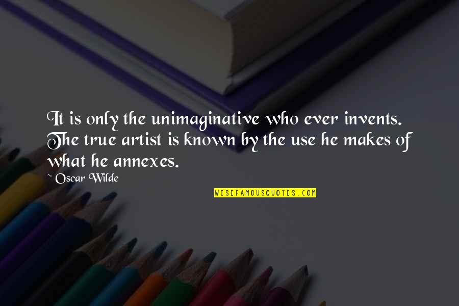 What Makes An Artist Quotes By Oscar Wilde: It is only the unimaginative who ever invents. What Makes An Artist Quotes By Oscar Wilde: It is only the unimaginative who ever invents.