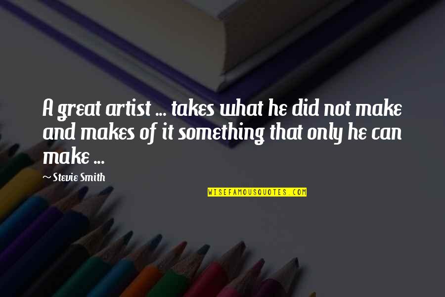 What Makes An Artist Quotes By Stevie Smith: A great artist ... takes what he did What Makes An Artist Quotes By Stevie Smith: A great artist ... takes what he did