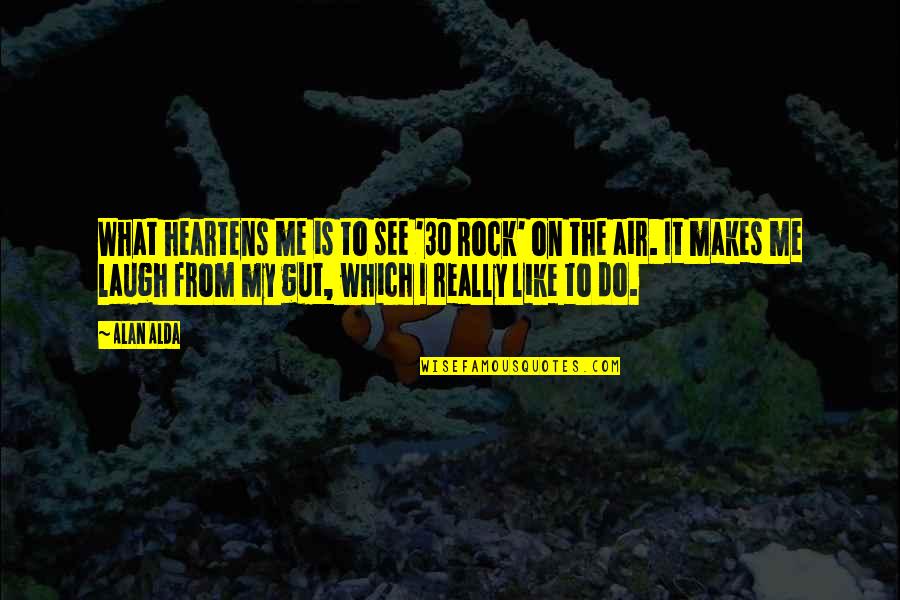 What Makes Me Laugh Quotes By Alan Alda: What heartens me is to see '30 Rock' What Makes Me Laugh Quotes By Alan Alda: What heartens me is to see '30 Rock'