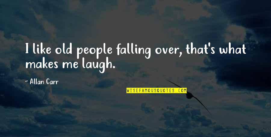 What Makes Me Laugh Quotes By Allan Carr: I like old people falling over, that's what