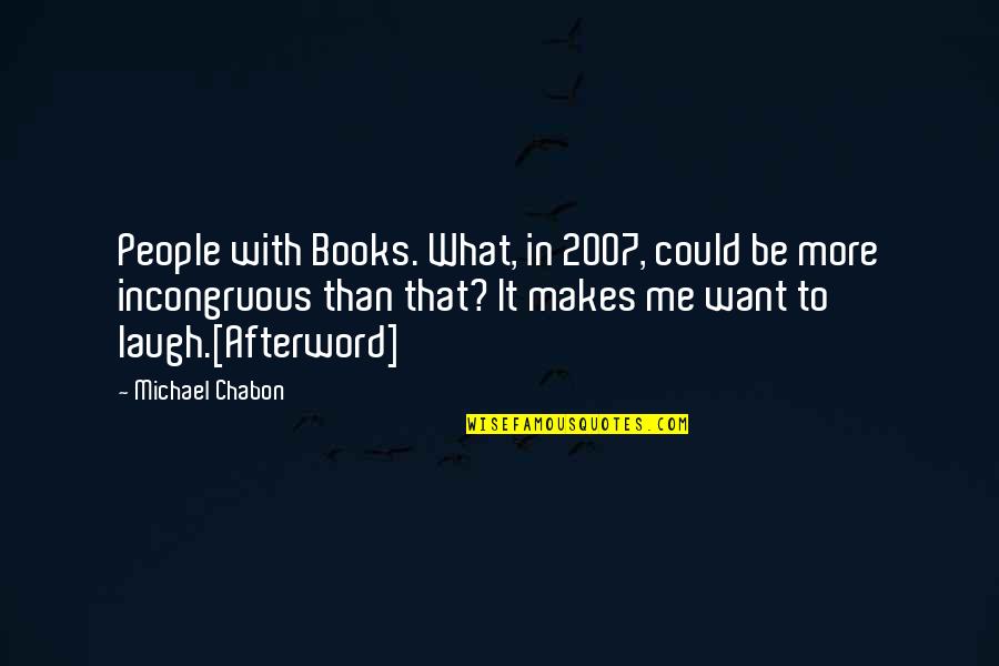 What Makes Me Laugh Quotes By Michael Chabon: People with Books. What, in 2007, could be What Makes Me Laugh Quotes By Michael Chabon: People with Books. What, in 2007, could be