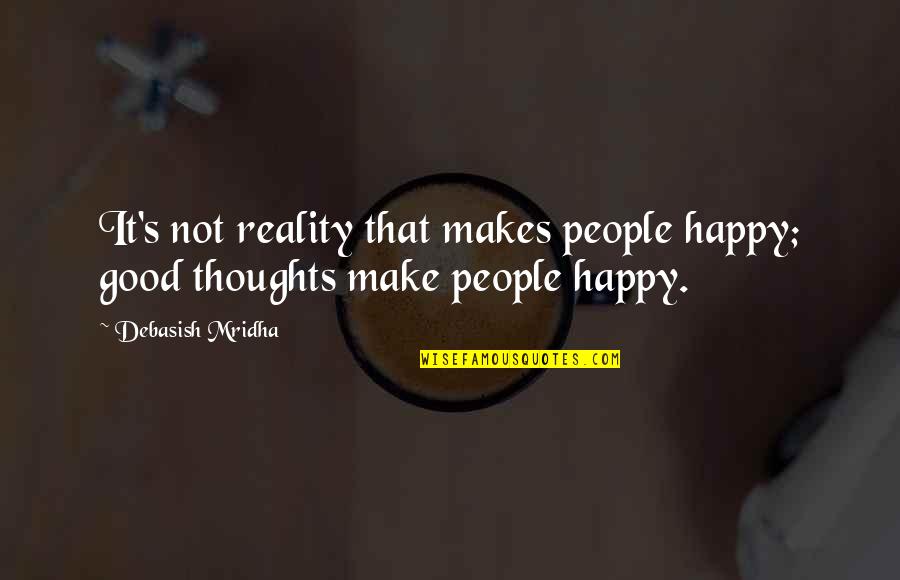 What Makes People Happy Quotes By Debasish Mridha: It's not reality that makes people happy; good