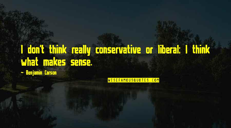 What Makes Sense Quotes By Benjamin Carson: I don't think really conservative or liberal; I