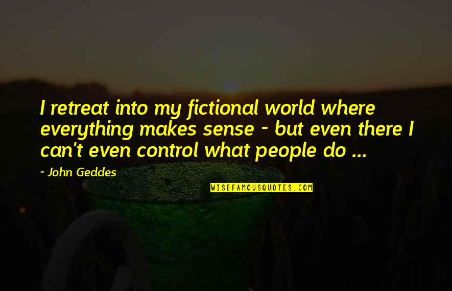 What Makes Sense Quotes By John Geddes: I retreat into my fictional world where everything