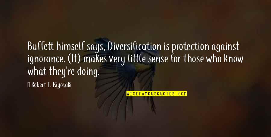 What Makes Sense Quotes By Robert T. Kiyosaki: Buffett himself says, Diversification is protection against ignorance.