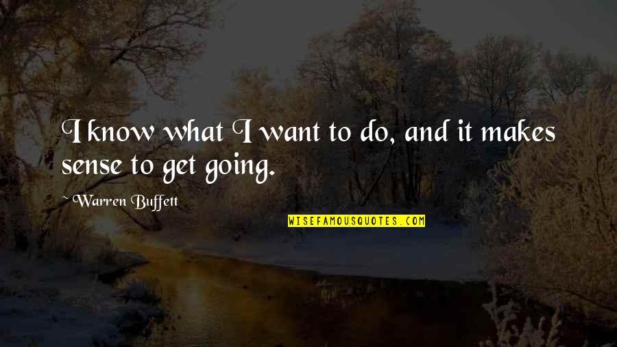 What Makes Sense Quotes By Warren Buffett: I know what I want to do, and