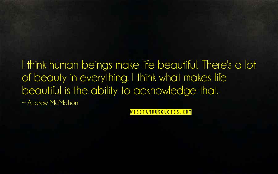 What Makes Up Life Quotes By Andrew McMahon: I think human beings make life beautiful. There's
