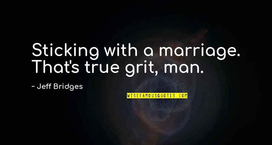 What Makes You A Good Historian Quotes By Jeff Bridges: Sticking with a marriage. That's true grit, man. What Makes You A Good Historian Quotes By Jeff Bridges: Sticking with a marriage. That's true grit, man.