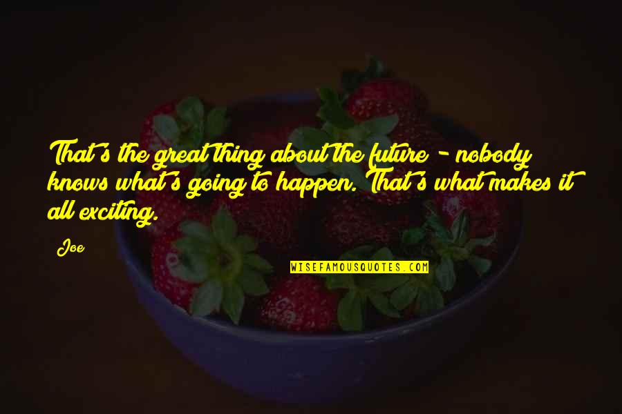 What Makes You Great Quotes By Joe: That's the great thing about the future -