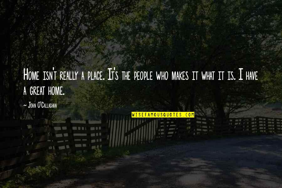 What Makes You Great Quotes By John O'Callaghan: Home isn't really a place. It's the people