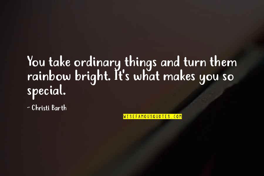 What Makes You So Special Quotes By Christi Barth: You take ordinary things and turn them rainbow