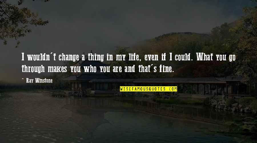 What Makes You Who You Are Quotes By Ray Winstone: I wouldn't change a thing in my life,