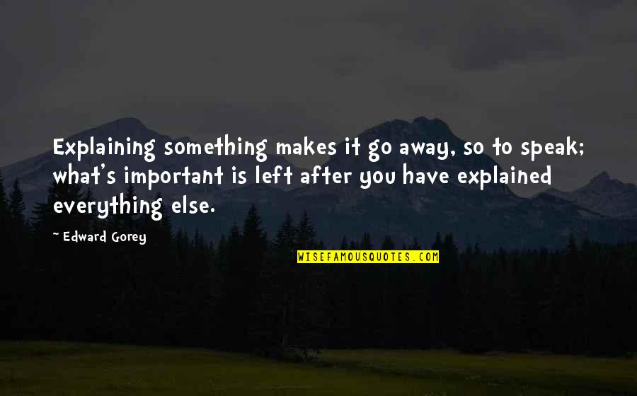 What Makes You You Quotes By Edward Gorey: Explaining something makes it go away, so to