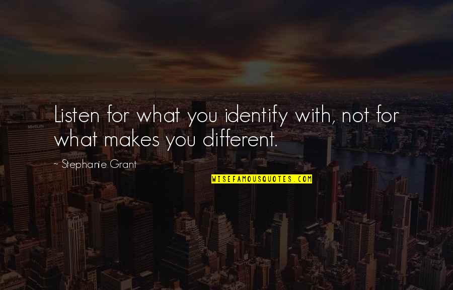What Makes You You Quotes By Stephanie Grant: Listen for what you identify with, not for