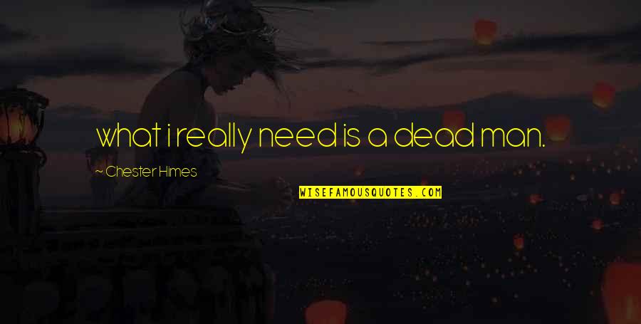 What Man Need Quotes By Chester Himes: what i really need is a dead man.