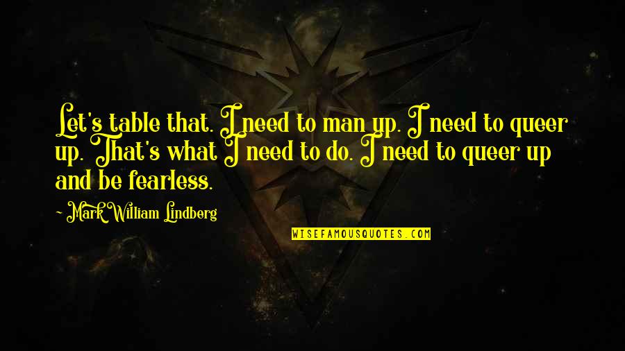 What Man Need Quotes By Mark William Lindberg: Let's table that. I need to man up.