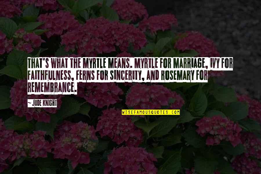 What Marriage Means Quotes By Jude Knight: That's what the myrtle means. Myrtle for marriage,
