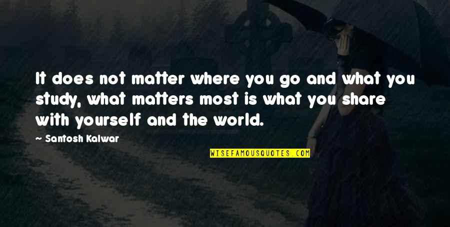 What Matter Most Quotes By Santosh Kalwar: It does not matter where you go and