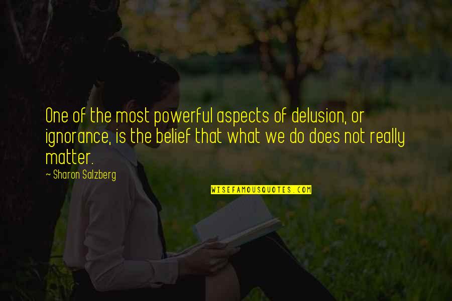 What Matter Most Quotes By Sharon Salzberg: One of the most powerful aspects of delusion,