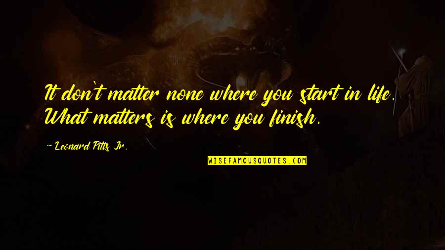 What Matters In Life Quotes By Leonard Pitts Jr.: It don't matter none where you start in