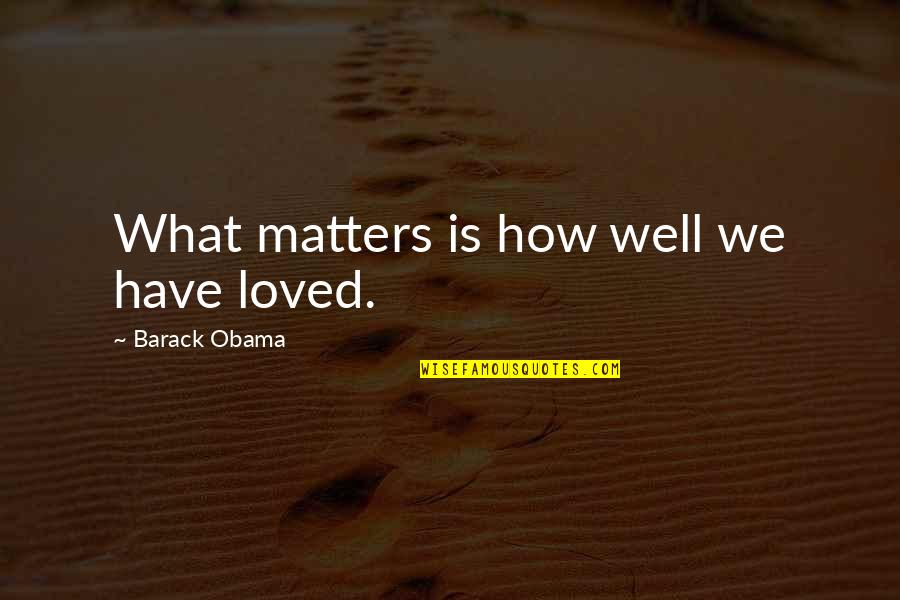 What Matters In Love Quotes By Barack Obama: What matters is how well we have loved. What Matters In Love Quotes By Barack Obama: What matters is how well we have loved.