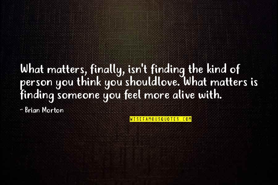 What Matters In Love Quotes By Brian Morton: What matters, finally, isn't finding the kind of