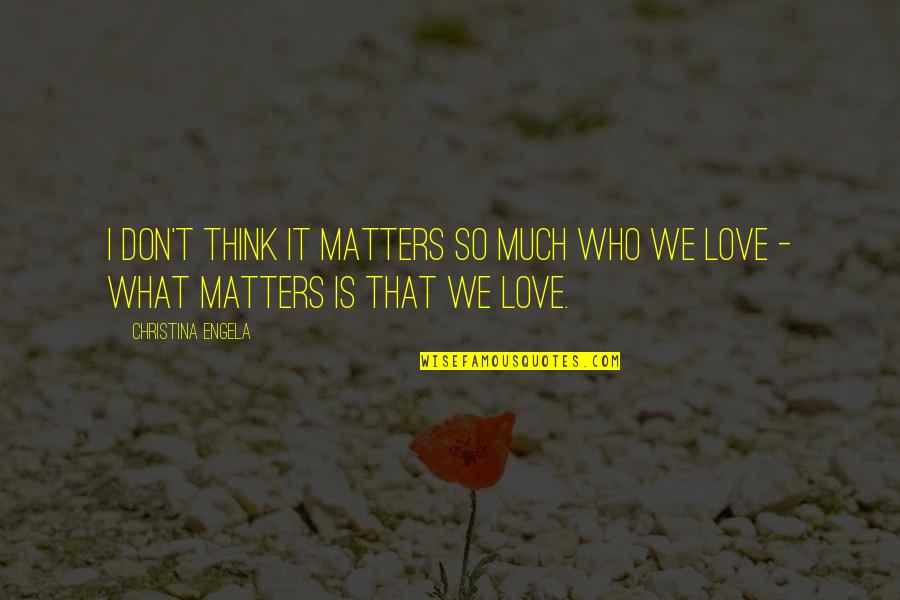 What Matters In Love Quotes By Christina Engela: I don't think it matters so much who What Matters In Love Quotes By Christina Engela: I don't think it matters so much who