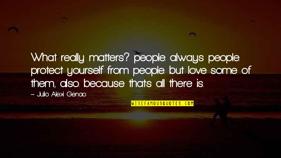 What Matters In Love Quotes By Julio Alexi Genao: What really matters? people. always people. protect yourself