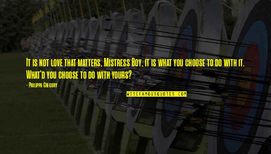 What Matters In Love Quotes By Philippa Gregory: It is not love that matters, Mistress Boy, What Matters In Love Quotes By Philippa Gregory: It is not love that matters, Mistress Boy,
