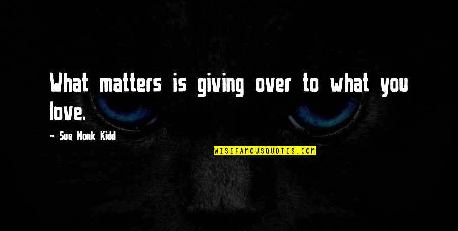 What Matters In Love Quotes By Sue Monk Kidd: What matters is giving over to what you