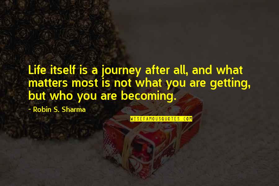 What Matters Most In Life Quotes By Robin S. Sharma: Life itself is a journey after all, and