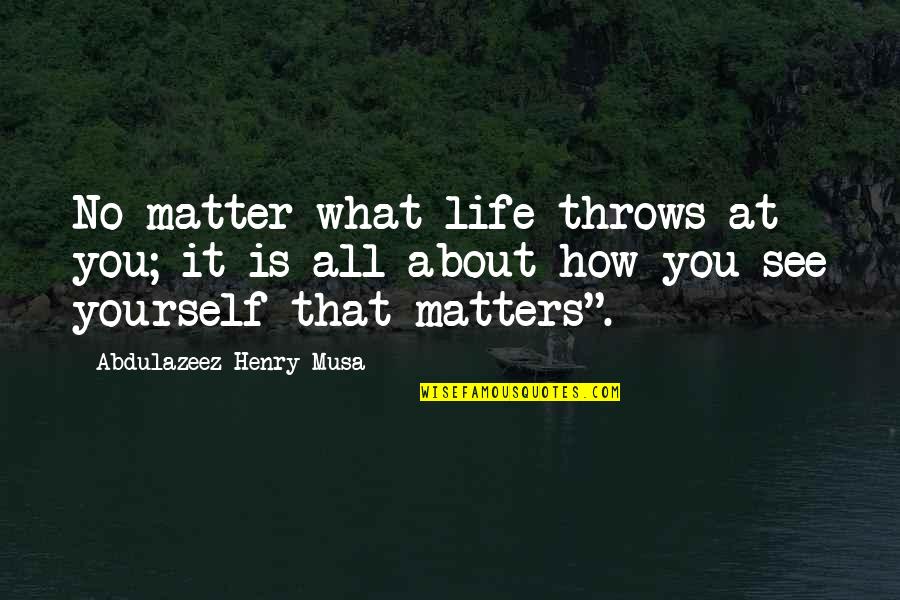 What Matters Most Is How You See Yourself Quotes By Abdulazeez Henry Musa: No matter what life throws at you; it