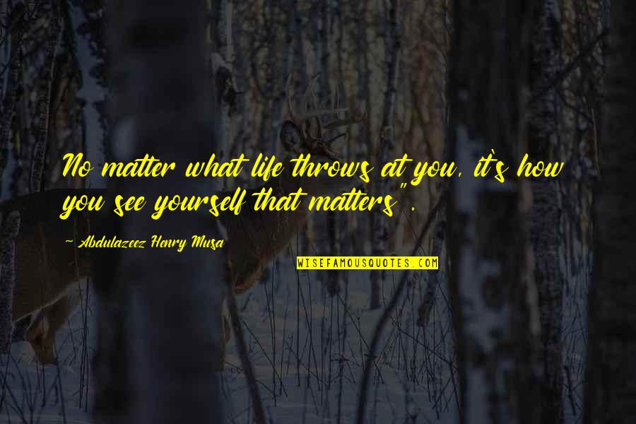 What Matters Most Is How You See Yourself Quotes By Abdulazeez Henry Musa: No matter what life throws at you, it's