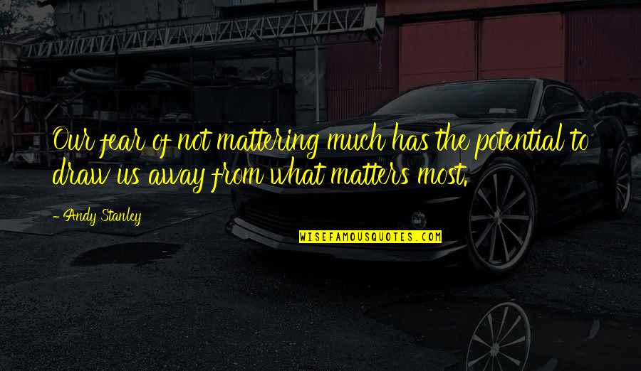 What Matters Most Quotes By Andy Stanley: Our fear of not mattering much has the