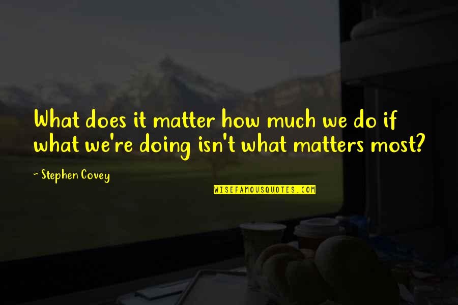 What Matters Most Quotes By Stephen Covey: What does it matter how much we do