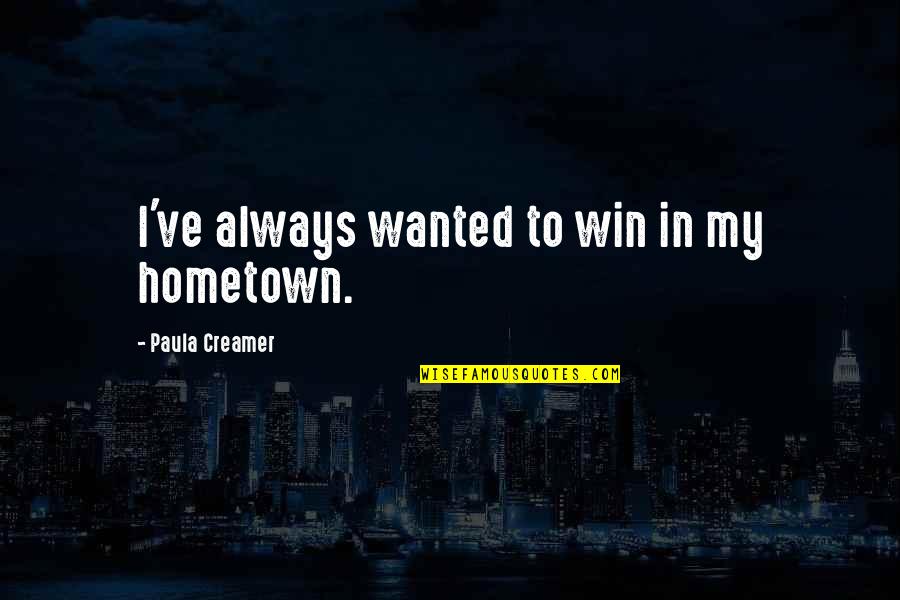 What May Dreams Come Quotes By Paula Creamer: I've always wanted to win in my hometown.