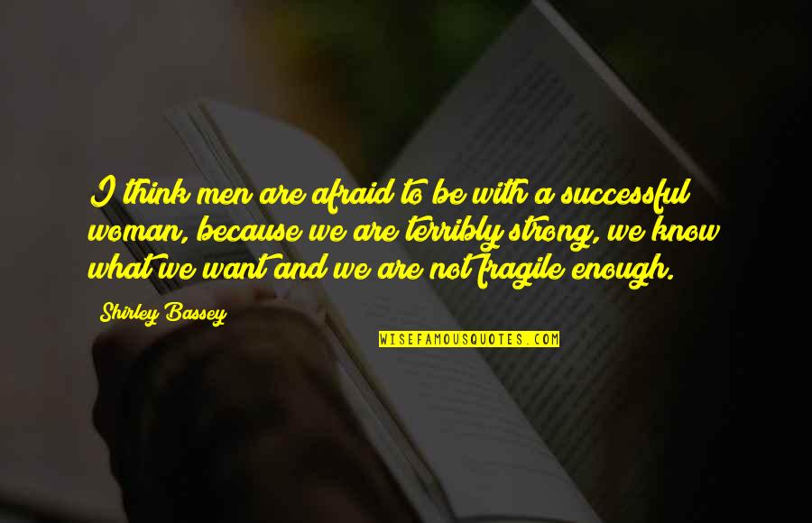 What Men Want In A Woman Quotes By Shirley Bassey: I think men are afraid to be with What Men Want In A Woman Quotes By Shirley Bassey: I think men are afraid to be with