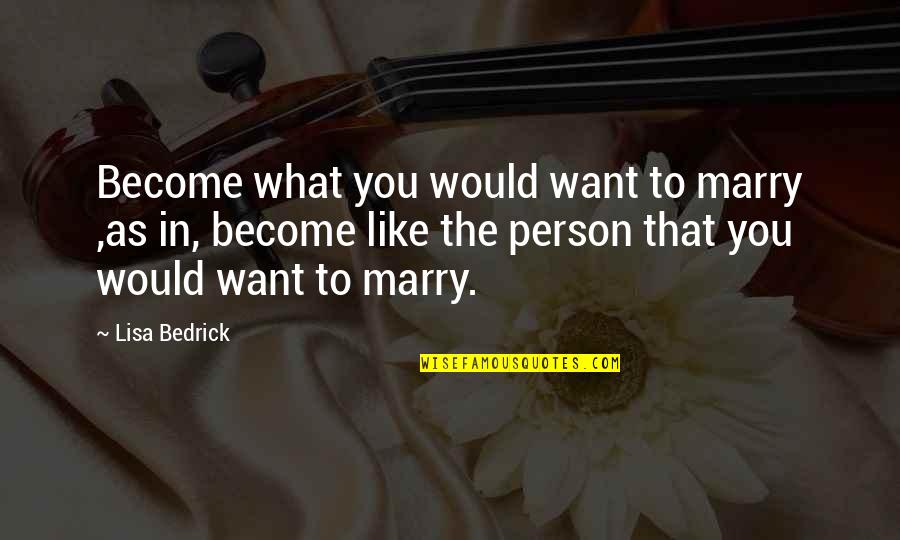 What Men Want Quotes By Lisa Bedrick: Become what you would want to marry ,as What Men Want Quotes By Lisa Bedrick: Become what you would want to marry ,as