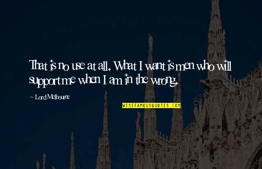 What Men Want Quotes By Lord Melbourne: That is no use at all. What I What Men Want Quotes By Lord Melbourne: That is no use at all. What I
