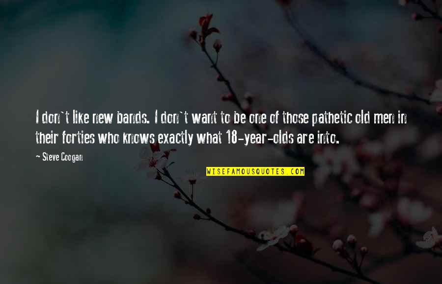 What Men Want Quotes By Steve Coogan: I don't like new bands. I don't want What Men Want Quotes By Steve Coogan: I don't like new bands. I don't want