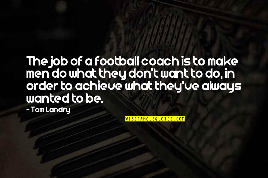 What Men Want Quotes By Tom Landry: The job of a football coach is to What Men Want Quotes By Tom Landry: The job of a football coach is to