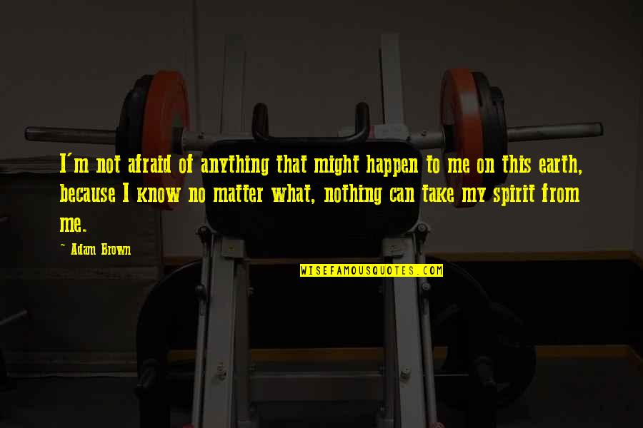 What Might Happen Quotes By Adam Brown: I'm not afraid of anything that might happen What Might Happen Quotes By Adam Brown: I'm not afraid of anything that might happen